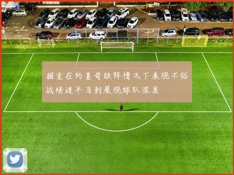 掘金在约基奇缺阵情况下表现不俗战绩追平马刺展现球队深度