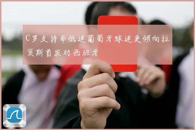 C罗支持率低迷葡萄牙球迷更倾向拉莫斯首发对西班牙