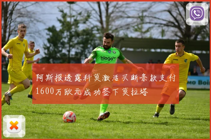 阿斯报透露科莫激活买断条款支付1600万欧元成功签下莫拉塔