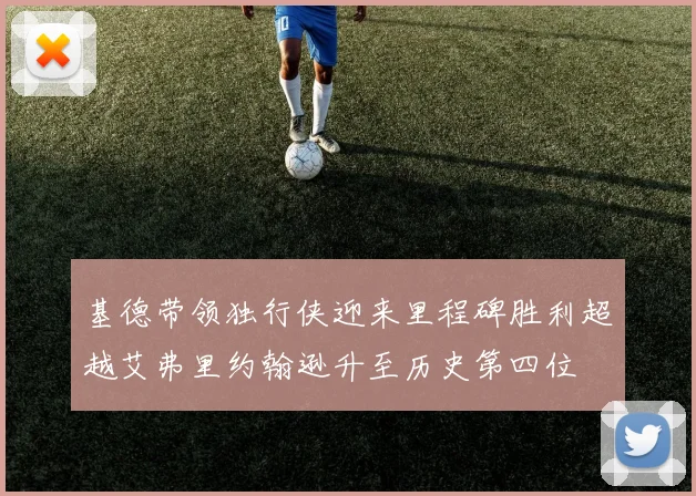 基德带领独行侠迎来里程碑胜利超越艾弗里约翰逊升至历史第四位