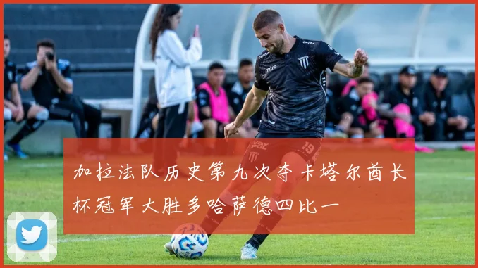 加拉法队历史第九次夺卡塔尔酋长杯冠军大胜多哈萨德四比一